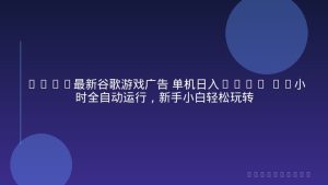 2026最新谷歌游戏广告 单机日入500+ 24小时全自动运行，新手小白轻松玩转