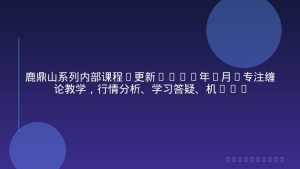 鹿鼎山系列内部课程(更新2026年1月)专注缠论教学，行情分析、学习答疑、机会提示、实操讲解