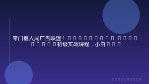 零门槛入局广告联盟！Affiliate Marketing初级实战课程，小白轻松上手
