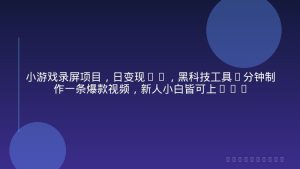 小游戏录屏项目，日变现1k，黑科技工具5分钟制作一条爆款视频，新人小白皆可上手【揭秘】