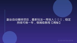 副业自动搬砖项目，最新玩法一周收入3k+，稳定持续可做一年，保姆级教程【揭秘】