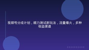 视频号分成计划，眼力测试新玩法，流量爆火，多种收益渠道