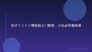 扣子coze喂饭级入门教程，小白必学基础课