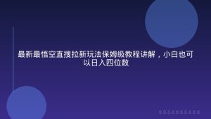 最新最悟空直搜拉新玩法保姆级教程讲解，小白也可以日入四位数