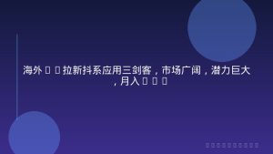 海外TK拉新抖系应用三剑客，市场广阔，潜力巨大，月入1w+
