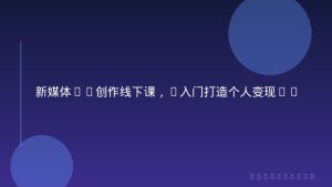 新媒体IP创作线下课，0入门打造个人变现IP