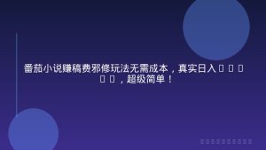 番茄小说赚稿费邪修玩法无需成本，真实日入1000+，超级简单！