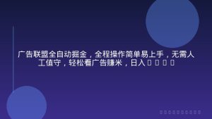 广告联盟全自动掘金，全程操作简单易上手，无需人工值守，轻松看广告賺米，日入3张【揭秘】