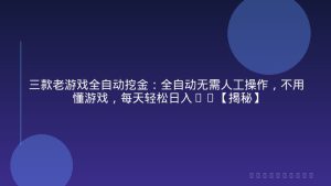 三款老游戏全自动挖金：全自动无需人工操作，不用懂游戏，每天轻松日入1k【揭秘】