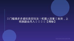 0门槛搞多多虚拟类目玩法！机器人回复+发货，上班族副业月入1-5W【揭秘】