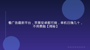 看广告最新平台，苹果安卓都可做，单机日撸几十，不用费脑【揭秘】