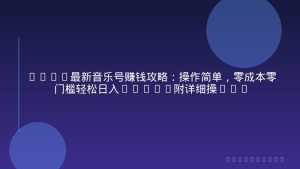 2026最新音乐号赚钱攻略：操作简单，零成本零门槛轻松日入200+(附详细操作教程)