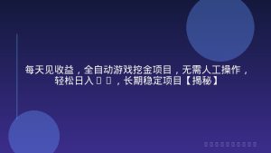 每天见收益，全自动游戏挖金项目，无需人工操作，轻松日入1k，长期稳定项目【揭秘】