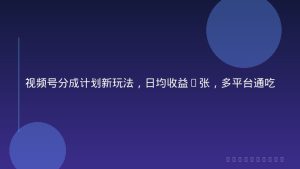 视频号分成计划新玩法，日均收益8张，多平台通吃