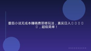 番茄小说无成本赚稿费邪修玩法，真实日入1000+，超级简单！