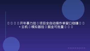 2026开年暴力挂G项目全自动操作单窗口稳賺30＋云机-模拟器挂G掘金可批量矩阵操作【揭秘】