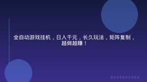 全自动游戏挂机，日入千元，长久玩法，矩阵复制，越做越赚！