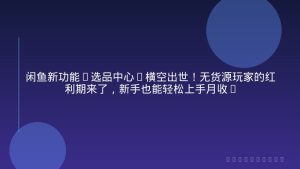 闲鱼新功能“选品中心”横空出世！无货源玩家的红利期来了，新手也能轻松上手月收…