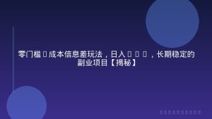 零门槛0成本信息差玩法，日入2k+，长期稳定的副业项目【揭秘】