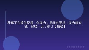 种草平台提供视频，你发布，无粉丝要求，发布就有钱，轻松一天3张+【揭秘】