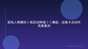 游戏人物模仿“疯狂动物城2”舞蹈，经典卡点动作完美复刻