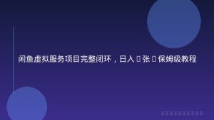 闲鱼虚拟服务项目完整闭环，日入2张+保姆级教程