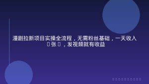 漫剧拉新项目实操全流程，无需粉丝基础，一天收入6张+，发视频就有收益