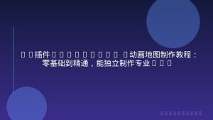 AE插件GEOlayers 3动画地图制作教程：零基础到精通，能独立制作专业级地图动画，学完可接商单