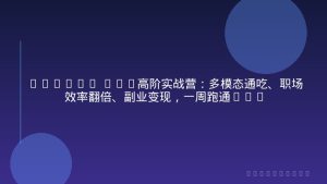 Gemini 3.0高阶实战营：多模态通吃、职场效率翻倍、副业变现，一周跑通月入两万(教程+飞书资料