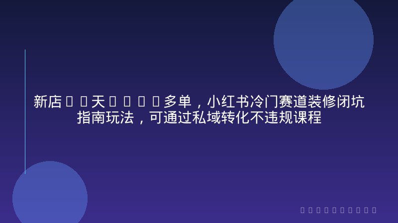 新店70天3000多单，小红书冷门赛道装修闭坑指南玩法，可通过私域转化不违规课程