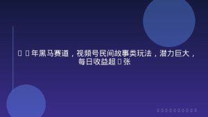 26年黑马赛道，视频号民间故事类玩法，潜力巨大，每日收益超5张