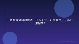 三款游戏全自动搬砖，日入千元，可批量生产，小白也能做！