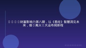 2026财富影响力第八期，以《易经》智慧洞见未来，借“离火”大运布局新程