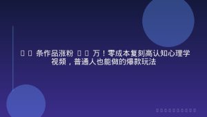 30 条作品涨粉 32 万！零成本复刻高认知心理学视频，普通人也能做的爆款玩法
