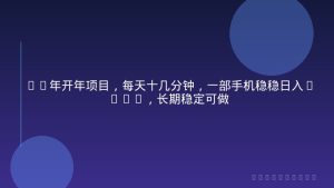 26年开年项目，每天十几分钟，一部手机稳稳日入500+，长期稳定可做