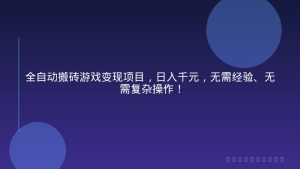 全自动搬砖游戏变现项目，日入千元，无需经验、无需复杂操作！