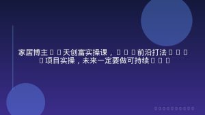 家居博主21天创富实操课，20%前沿打法+80%项目实操，未来一定要做可持续变现的项目