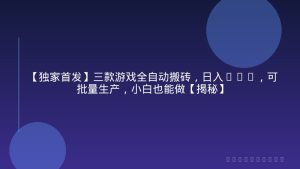 【独家首发】三款游戏全自动搬砖，日入1K+，可批量生产，小白也能做【揭秘】