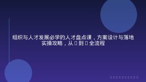 组织与人才发展必学的人才盘点课，方案设计与落地实操攻略，从0到1全流程