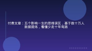 付费文章：五个影响一生的思维误区，基于数十万人数据提炼，看懂少走十年弯路