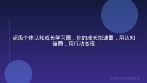 超级个体认知成长学习圈，你的成长加速器，用认知破局，用行动变现