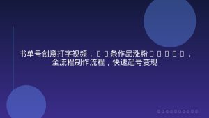 书单号创意打字视频，11条作品涨粉1.1W+，全流程制作流程，快速起号变现