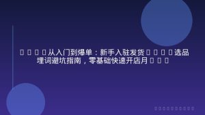 TEMU从入门到爆单：新手入驻发货SOP+选品埋词避坑指南，零基础快速开店月入3万