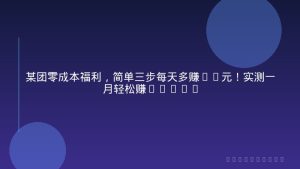 某团零成本福利，简单三步每天多赚18元！实测一月轻松赚3000+