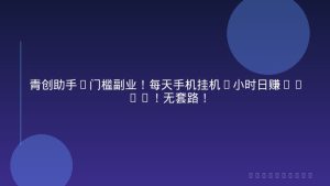 青创助手0门槛副业！每天手机挂机4小时日赚300+！无套路！