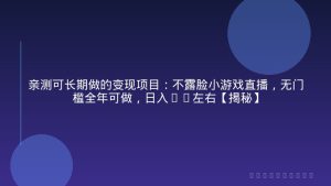亲测可长期做的变现项目：不露脸小游戏直播，无门槛全年可做，日入1k左右【揭秘】
