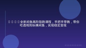 2026全新闲鱼高阶陪跑课程，手把手带教，带你吃透规则纵横闲鱼，实现稳定变现