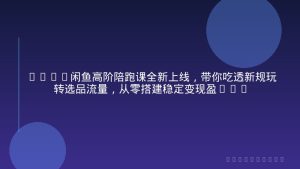 2026闲鱼高阶陪跑课全新上线，带你吃透新规玩转选品流量，从零搭建稳定变现盈利体系