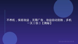 不养机，保底收益，无限广告，收益自动到账，多机一天2张+【揭秘】