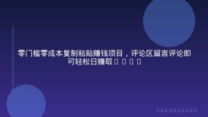 零门槛零成本复制粘贴赚钱项目，评论区留言评论即可轻松日赚取100+